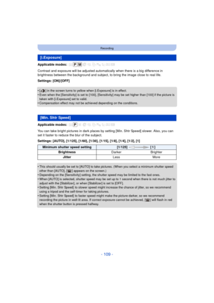 Page 109- 109 -
Recording
Applicable modes: 
Contrast and exposure will be adjusted automatically when there is a big difference in 
brightness between the background and subject, to bring the image close to real life.
Settings: [ON]/[OFF]
•
[ ] in the screen turns to yellow when [i.Exposure] is in effect.
•Even when the [Sensitivity] is set to [100], [Sensitivity] may be set higher than [100] if the picture is 
taken with [i.Exposure] set to valid.
•Compensation effect may not be achieved depending on the...