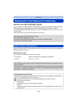 Page 128- 128 -
GPS/Sensor
Reducing the Time Required for Positioning
Applicable modes: 
You can reduce the time required for positioning by copying the predicted satellite information 
(GPS assist data) of GPS satellites required for positioning to the camera in advance.
•
To acquire/update the GPS assist data, you can use the “GPS Assist Tool” on your PC, or use the 
Wi-Fi function.
•GPS assist data cannot be used if the clock has not been set.
•The validity period of GPS assist data is 30 days.
•GPS assist...