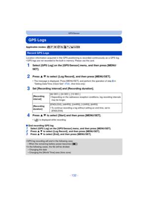 Page 132- 132 -
GPS/Sensor
GPS Logs
Applicable modes: 
Location information acquired in the GPS positioning is recorded continuously as a GPS log.
•
GPS logs are not recorded to the built-in memory. Please use the card.
1Select [GPS Log] on the [GPS/Sensor] menu, and then press [MENU/
SET].
2Press 3/4 to select  [Log Record] , and then press [MENU/SET].
•The message is displayed. Press [MENU/SET], and perform the operation of step 8 in “Setting Date/Time (Clock Set)” (P28) . (first time only)
3Set [Recording...
