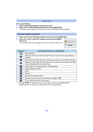 Page 150- 150 -
Playback/Editing
∫To cancel filtering
1Press  3 while playing back one picture at a time.2Press  3/4  to select [Filtering Off] and then press [MENU/SET].
•Filtering is also canceled by turning off the camera or switching to Recording Mode.
1Press  3/4  to select [Category Selection] and then press [MENU/SET].
2Press  3/4 /2/ 1 to select the category and then press [MENU/
SET] to set.
•
You can play back only the category in which an image has been found.
¢Press  3/4/ 2/1 to select the person to...