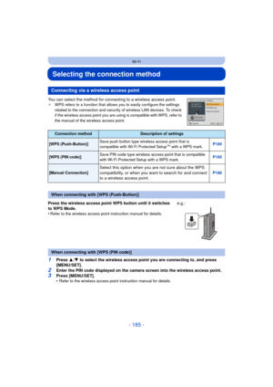 Page 185- 185 -
Wi-Fi
Selecting the connection method
You can select the method for connecting to a wireless access point.¢WPS refers to a function that allows you to easily configure the settings 
related to the connection and security of wireless LAN devices. To check 
if the wireless access point you are using is compatible with WPS, refer to 
the manual of the wireless access point.
1Press  3/4  to select the wireless access point you are connecting to, and press 
[MENU/SET].
2Enter the PIN code displayed on...