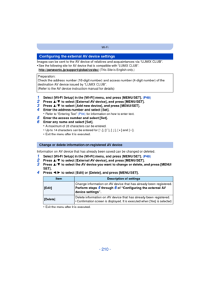 Page 210- 210 -
Wi-Fi
Images can be sent to the AV device of relatives and acquaintances via “LUMIX CLUB”.
•See the following site for AV device that is compatible with “LUMIX CLUB”.
http://panasonic.jp/support/global/cs/dsc/
 (This Site is English only.)
1Select [Wi-Fi Setup] in the [Wi-Fi] menu, and press [MENU/SET]. (P48)2Press  3/4  to select [External AV device], and press [MENU/SET].
3Press  3/4  to select [Add new device], and press [MENU/SET].4Enter the address number and select [Set].
•Refer to...