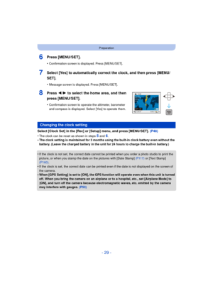 Page 29- 29 -
Preparation
6Press [MENU/SET].
•Confirmation screen is displayed. Press [MENU/SET].
7Select [Yes] to automatically correct the clock, and then press [MENU/
SET].
•Message screen is displayed. Press [MENU/SET].
8Press 2/1 to select the home area, and then 
press [MENU/SET].
•Confirmation screen to operat e the altimeter, barometer 
and compass is displayed. Select [Yes] to operate them.
Select [Clock Set] in the [Rec] or [Setup] menu, and press [MENU/SET].  (P48)
•
The clock can be reset as shown...