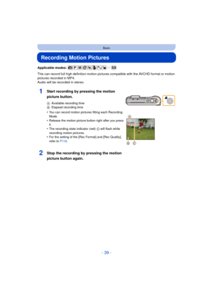 Page 39- 39 -
Basic
Recording Motion Pictures
Applicable modes: 
This can record full high definition motion pictures compatible with the AVCHD format or motion 
pictures recorded in MP4.
Audio will be recorded in stereo.
1Start recording by pressing the motion 
picture button.
AAvailable recording time
B Elapsed recording time
•You can record motion pictures fitting each Recording 
Mode.
•Release the motion picture button right after you press 
it.
•The recording state indicator (red)  C will flash while...