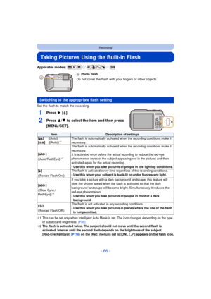 Page 66- 66 -
Recording
Taking Pictures Using the Built-in Flash
Applicable modes: 
Set the flash to match the recording.
1Press 1 [‰].
2Press 3/ 4 to select the item and then press 
[MENU/SET].
¢ 1 This can be set only when Intelligent Auto Mode is set. The icon changes depending on the type 
of subject and brightness.  (P35)
¢ 2 The flash is activated twice. The subject should not move until the second flash is 
activated. Interval until the second flash depends on the brightness of the subject.
[Red-Eye...