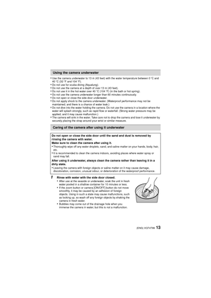 Page 1313(ENG) VQT4T99
•Use the camera underwater to 13 m (43 feet) with the water temperature between 0oC and 
40 oC (32 oF and 104 oF).
•Do not use for scuba diving (Aqualung).•Do not use the camera at a depth of over 13 m (43 feet).•Do not use it in the hot water over 40 oC (104 oF) (in the bath or hot spring).•Do not use the camera underwater longer than 60 minutes continuously.•Do not open or close the side door underwater.•Do not apply shock to the camera underwater. (Waterproof performance may not be...