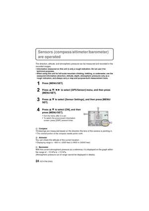 Page 24VQT4T99 (ENG)24
Sensors (compass/altimeter/barometer) 
are operated
The direction, altitude, and atmospheric pressure can be measured and recorded in the 
recorded images.
•Information measured on this unit is only a rough indication. Do not use it for 
technical purposes.
•When using this unit for full-scale mountain climbing, trekking, or underwater, use the 
measured information (direction, altitude, depth, atmospheric pressure) only as a 
rough indication, and always carry a map and purpose-built...