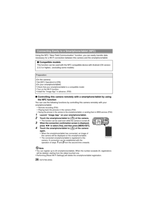 Page 26VQT4T99 (ENG)26
Using the NFC “ Near Field Communication ” function, you can easily transfer data 
necessary for a Wi-Fi connection between this camera and the smartphone/tablet.
∫Controlling this camera remotely with a smartphone/tablet by using 
the NFC function
You can use the following functions by controlling this camera remotely with your 
smartphone/tablet.
–Remote recording (P30)–Playing back the pictures in the camera (P30)–Saving the pictures in the camera to the sm artphone/tablet, or sending...