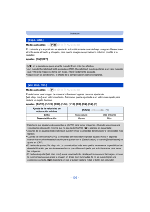 Page 109- 109 -
Grabación
Modos aplicables: 
El contraste y la exposición se ajustarán automáticamente cuando haya una gran diferencia en 
el brillo entre el fondo y el sujeto, para que la imagen se aproxime lo máximo posible a la 
realidad.
Ajustes: [ON]/[OFF]
•
[ ] en la pantalla se pone amarilla cuando [Expo. intel.] es efectiva.•Aun cuando [Sensibilidad] esté ajustada en [100], [Sensibilidad] puede ajustarse a un valor más alto 
que [100] si la imagen se toma con [Expo. intel.] válidamente ajustada.
•Según...