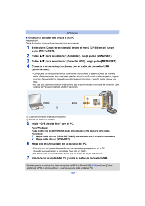 Page 129- 129 -
GPS/Sensor
∫Actualizar al conectar esta unidad a una PC
Preparación:
Cierre todas las otras aplicaciones en funcionamiento.
1Seleccione [Datos de asistencia] desde el menú [GPS/Sensor] luego 
pulse [MENU/SET].
2Pulse  3/4 para seleccionar  [Actualizar] , luego pulse [MENU/SET].
3Pulse  3/4 para seleccionar  [Conectar USB] , luego pulse [MENU/SET].
4Conecte el ordenador y la cámara con el cable de conexión USB 
(suministrado).
•Compruebe las direcciones de los conectores y enchúfelos o...