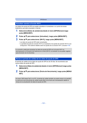 Page 131- 131 -
GPS/Sensor
Los datos de ayuda de GPS se pueden actualizar al conectarse a un punto de acceso 
inalámbrico que está  conectado a Internet.
1Seleccione [Datos de asistencia] desde el menú [GPS/Sensor] luego 
pulse [MENU/SET].
2Pulse 3/4 para seleccionar  [Actualizar] , luego pulse [MENU/SET].
3Pulse  3/4 para seleccionar  [Wi-Fi] , luego pulse [MENU/SET].
•Los datos de ayuda del GPS están actualizados.•La pantalla de ajuste de conexión Wi-Fi se visualizará si los ajustes de conexión Wi-Fi no se...