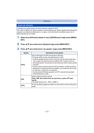 Page 137- 137 -
GPS/Sensor
El altímetro se puede ajustar de forma manual o usando el GPS.
Para medir la altitud con mayor exactitud, recomendamos que realice regularmente [Ajustar] al 
comparar una altitud de referencia en un signo u otra información de altitud exacta con la 
altitud indicada por la unidad.
1Seleccione [Altímetro] desde el menú [GPS/Sensor] luego pulse [MENU/
SET].
2Pulse  3/4 para seleccionar [Ajustar] luego pulse [MENU/SET].
3Pulse  3/4 para seleccionar, los ajustes, luego pulse [MENU/SET]....