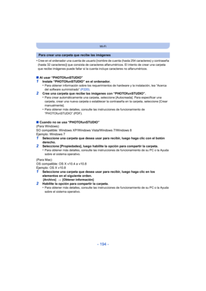 Page 194- 194 -
Wi-Fi
•Cree en el ordenador una cuenta de usuario [nombre de cuenta (hasta 254 caracteres) y contraseña 
(hasta 32 caracteres)] que consista de caracteres alfanuméricos. El intento de crear una carpeta 
que recibe imágenes puede fallar si la cuenta incluye caracteres no alfanuméricos.
∫Al usar “PHOTOfunSTUDIO”1Instale “PHOTOfunSTUDIO” en el ordenador.
•Para obtener información sobre los requerimientos de hardware y la instalación, lea “Acerca 
del software suministrado”  (P220).
2Cree una carpeta...