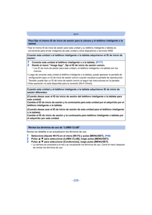 Page 208- 208 -
Wi-Fi
•Fijar el mismo ID de inicio de sesión para esta unidad y su teléfono inteligente o tableta es 
conveniente para enviar imágenes de esta unidad a otros dispositivos o servicios WEB.
Revise los detalles si se actualizaron los términos de uso.
1Seleccione [Ajuste Wi-Fi] en el menú [Wi-Fi] y pulse [MENU/SET]. (P48)2Pulse 3/4 para seleccionar [LUMIX CLUB], luego pulse [MENU/SET].
3Pulse  3/4 para seleccionar [Condiciones], luego pulse [MENU/SET].
•La cámara se conectará a la red y se...