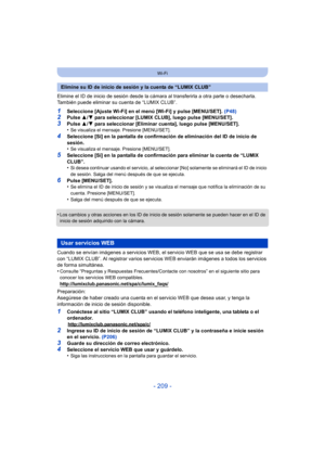 Page 209- 209 -
Wi-Fi
Elimine el ID de inicio de sesión desde la cámara al transferirla a otra parte o desecharla. 
También puede eliminar su cuenta de “LUMIX CLUB”.
1Seleccione [Ajuste Wi-Fi] en el menú [Wi-Fi] y pulse [MENU/SET].  (P48)2Pulse 3/4 para seleccionar [LUMIX CLUB], luego pulse [MENU/SET].
3Pulse  3/4 para seleccionar [Eliminar cuenta], luego pulse [MENU/SET].
•Se visualiza el mensaje. Presione [MENU/SET].
4Seleccione [Sí] en la pantalla de confirmación de eliminación del ID de inicio de 
sesión.
•...