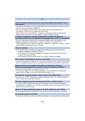Page 250- 250 -
Otros
[Fallo de conexión. Pruebe de nuevo en unos minutos.]/[Red desconectada. Transf. 
interrumpida.]
•
Las ondas de radio desde el punto de acceso inalámbrico se están debilitando. Realice la conexión 
más cerca del punto de acceso inalámbrico.
•No hay una respuesta desde el servidor o se excedió el tiempo de procesamiento de la 
comunicación. Intente de nuevo después de unos minutos.
•Según el punto de acceso inalámbrico, la conexión se puede desconectar automáticamente 
después de que...
