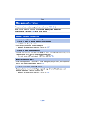 Page 251- 251 -
Otros
Búsqueda de averías
Antes, intente llevar a cabo los siguientes procedimientos (P251–266 ).
•
Se acabó la batería. Cargue la batería.
•Si deja la cámara encendida, la batería se agotará. > Apague la cámara a menudo usando el [Ahorro], etc.  (P57)
•Si conecta con un televisor compatible con VIERA Link con un micro cable HDMI (opcional) y apaga 
el televisor con su control remoto, también se apaga esta unidad.
> Si no está usando VIERA Link, ajuste [VIERA link] a [OFF].  (P60)
•Inserte por...