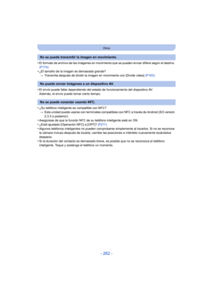 Page 262- 262 -
Otros
•El formato de archivo de las imágenes en movimiento que se pueden enviar difiere según el destino. 
(P174)
•¿El tamaño de la imagen es demasiado grande?> Transmita después de dividir la ima gen en movimiento con [Divide video]  (P163).
•El envío puede fallar dependiendo del estado  de funcionamiento del dispositivo AV.
Además, el envío puede tomar cierto tiempo.
•¿Su teléfono inteligente es compatible con NFC?
> Esta unidad puede usarse con terminales compatibles con NFC a través de...