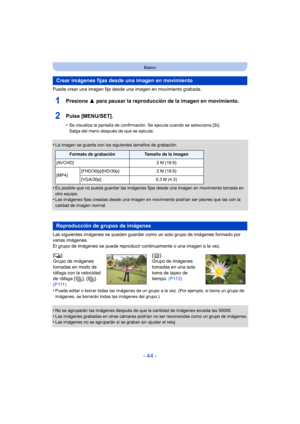 Page 44- 44 -
Básico
Puede crear una imagen fija desde una imagen en movimiento grabada.
1Presione 3 para pausar la reproducción de la imagen en movimiento.
2Pulse [MENU/SET].
•Se visualiza la pantalla de confirmación. Se ejecuta cuando se selecciona [Sí]. 
Salga del menú después de que se ejecuta.
•La imagen se guarda con los siguientes tamaños de grabación.
•Es posible que no pueda guardar las imágenes fijas desde una imagen en movimiento tomada en 
otro equipo.
•Las imágenes fijas creadas desde una imagen en...