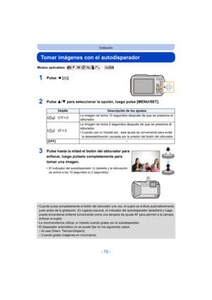 Page 70- 70 -
Grabación
Tomar imágenes con el autodisparador
Modos aplicables: 
1Pulse 2 [ë].
2Pulse  3/4 para seleccionar la opción, luego pulse [MENU/SET].
•Cuando pulsa completamente el botón del obturador una vez, el sujeto se enfoca automáticamente 
justo antes de la grabación. En lugares oscuros, el indicador del autodisparador destellará y luego 
puede encenderse brillante funcionando como una lámpara de ayuda AF para permitir a la cámara 
enfocar el sujeto.
•Le recomendamos utilizar un trípode cuando...