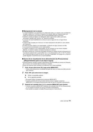 Page 1111(SPA) VQT4T99
∫Manipulación de la cámara
•La impermeabilidad no se garantiza si la unidad está sujeta a un impacto como resultado de 
un golpe o caída, etc. Si ocurre un impacto en la cámara, debe ser inspeccionada (con 
cargo) por Panasonic para verificar que la impermeabilidad todavía sea eficaz.
•Cuando la cámara se salpica con detergente, jabón, agua termal, aditivo para baño, 
bronceador, pantalla solar, químico, etc. lávela de inmediato.
•La función de impermeabilidad de la cámara es para el agua...