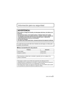 Page 33(SPA) VQT4T99
Información para su seguridad
∫Marca de identificación del producto
ADVERTENCIA:
Para reducir el riesgo de incendios, de descargas eléctricas o de daños en el 
producto,
•No permita que agua u otros líquidos goteen o salpiquen dentro de la unidad.•No exponga los accesorios (paquete de batería, cargador de batería, adaptador de 
CA, tarjeta de memoria SD, etc.) a la lluvia, humedad, goteo o salpicaduras.
•Utilice solamente los accesorios recomendados.•No retire las cubiertas.•No repare esta...