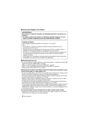 Page 6VQT4T99 (SPA)6
∫Acerca del cargador de la batería
∫ Precauciones de uso
•
No use otro cable de conexión USB que no sea el suministrado o un cable de conexión USB 
original de Panasonic (DMW-USBC1: opcional).
•Utilice un cable AV original de Panasonic (DMW-AVC1: opcional).•Utilice un micro cable HDMI original de Panasonic (RP-CHEU15: opcional).
Número de pieza: RP-CHEU15 (1,5 m) (5 pies)
Mantenga esta unidad lo más alejada posible del equipo electromagnético (como 
hornos microondas, TV, video juegos,...