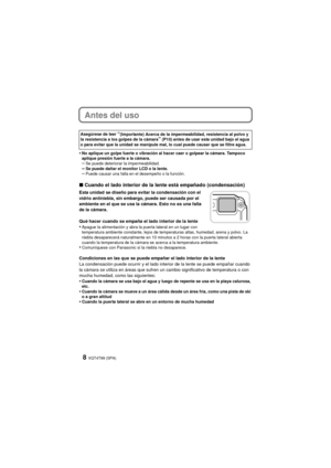 Page 8VQT4T99 (SPA)8
Antes del uso
•No aplique un golpe fuerte o vibración al hacer caer o golpear la cámara. Tampoco 
aplique presión fuerte a la cámara.
–Se puede deteriorar la impermeabilidad.–Se puede dañar el monitor LCD o la lente.–Puede causar una falla en el desempeño o la función.
∫Cuando el lado interior de la lente está empañado (condensación)
Esta unidad se diseño para evitar la condensación con el 
vidrio antiniebla, sin embargo, puede ser causada por el 
ambiente en el que se usa la cámara. Esto...