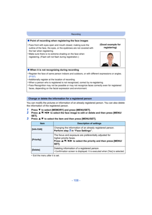 Page 108- 108 -
Recording
You can modify the pictures or information of an already registered person. You can also delete 
the information of the registered person.
1Press 4 to select [MEMORY] and press [MENU/SET].2Press  3/4 /2/ 1 to select the face image to edit or delete and then press [MENU/
SET].
3Press  3/4  to select the item and then press [MENU/SET].
•
Exit the menu after it is set.
∫ Point of recording when registering the face images
•
Face front with eyes open and mouth closed, making sure the...