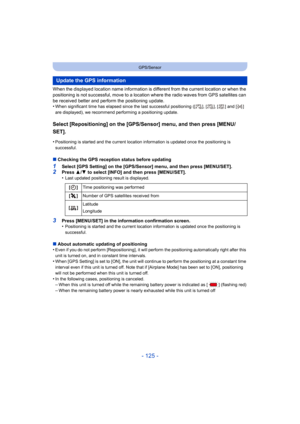 Page 125- 125 -
GPS/Sensor
When the displayed location name information is different from the current location or when the 
positioning is not successful, move to a location where the radio waves from GPS satellites can 
be received better and perform the positioning update.
•
When significant time has elapsed since the last successful positioning ([ ], [ ], [ ] and [ ] 
are displayed), we recommend performing a positioning update.
Select [Repositioning] on the [GPS/Sensor] menu, and then press [MENU/
SET]....