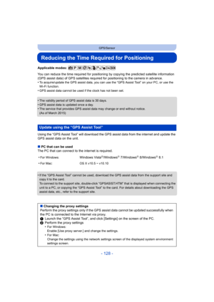 Page 128- 128 -
GPS/Sensor
Reducing the Time Required for Positioning
Applicable modes: 
You can reduce the time required for positioning by copying the predicted satellite information 
(GPS assist data) of GPS satellites required for positioning to the camera in advance.
•
To acquire/update the GPS assist data, you can use the “GPS Assist Tool” on your PC, or use the 
Wi-Fi function.
•GPS assist data cannot be used if the clock has not been set.
•The validity period of GPS assist data is 30 days.
•GPS assist...