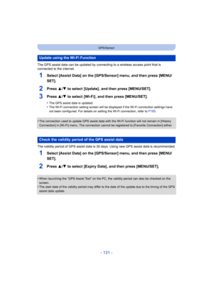 Page 131- 131 -
GPS/Sensor
The GPS assist data can be updated by connecting to a wireless access point that is 
connected to the internet.
1Select [Assist Data] on the [GPS/Sensor] menu, and then press [MENU/
SET].
2Press 3/4 to select  [Update] , and then press [MENU/SET].
3Press 3/4 to select  [Wi-Fi] , and then press [MENU/SET].
•The GPS assist data is updated.•The Wi-Fi connection setting  screen will be displayed if the Wi -Fi connection settings have 
not been configured. For details on setting the Wi-Fi...