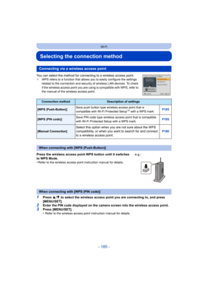 Page 185- 185 -
Wi-Fi
Selecting the connection method
You can select the method for connecting to a wireless access point.¢WPS refers to a function that allows you to easily configure the settings 
related to the connection and security of wireless LAN devices. To check 
if the wireless access point you are using is compatible with WPS, refer to 
the manual of the wireless access point.
1Press  3/4  to select the wireless access point you are connecting to, and press 
[MENU/SET].
2Enter the PIN code displayed on...