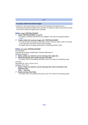 Page 194- 194 -
Wi-Fi
•Create a PC user account [account name (up to 254 characters) and password (up to 
32 characters)] consisting of alphanumeric characters. An attempt to create a receive folder may fail 
if the account includes non-alphanumeric characters.
∫When using “PHOTOfunSTUDIO”1Install “PHOTOfunSTUDIO” to the PC.
•For details on hardware requirements and installation, read “About the supplied software” 
(P220).
2Create a folder that receives images with “PHOTOfunSTUDIO”.
•To create the folder...