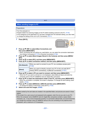 Page 201- 201 -
Wi-Fi
1Press [Wi-Fi].
2Press 3/4 /2/ 1 to select [New Connection], and 
then press [MENU/SET].
•
When connecting with the setting you used before, you can select the connection destination 
from [History Connection]  (P179) or [Favorite Connection] (P180) .
3Press 3/4  to select [Send Images Stored in the Camera], and then press [MENU/
SET].
4Press  3/4  to select [PC], and then press [MENU/SET].
5Press  3/4  to select connection method, and then press [MENU/SET].
6Press  3/4  to select a PC you...