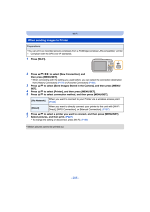 Page 205- 205 -
Wi-Fi
1Press [Wi-Fi].
2Press 3/4 /2/ 1 to select [New Connection], and 
then press [MENU/SET].
•
When connecting with the setting you used before, you can select the connection destination 
from [History Connection]  (P179) or [Favorite Connection] (P180) .
3Press 3/4  to select [Send Images Stored in the Camera], and then press [MENU/
SET].
4Press  3/4  to select [Printer], and then press [MENU/SET].
5Press  3/4  to select connection method, and then press [MENU/SET].
6Press  3/4  to select a...