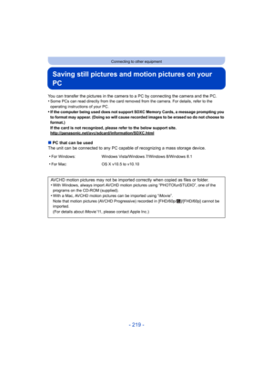 Page 219- 219 -
Connecting to other equipment
Saving still pictures and motion pictures on your 
PC
You can transfer the pictures in the camera to a PC by connecting the camera and the PC.
•Some PCs can read directly from the card removed from the camera. For details, refer to the 
operating instructions of your PC.
•If the computer being used does not support SDXC Memory Cards, a message prompting you 
to format may appear. (Doing so will cause recorded images to be erased so do not choose to 
format.)
If the...