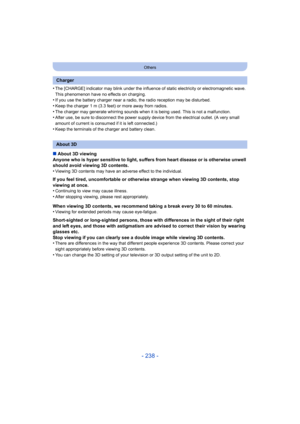 Page 238- 238 -
Others
•The [CHARGE] indicator may blink under the influence of static electricity or electromagnetic wave. 
This phenomenon have no effects on charging.
•If you use the battery charger near a radio, the radio reception may be disturbed.•Keep the charger 1 m (3.3 feet) or more away from radios.
•The charger may generate whirring sounds when it is being used. This is not a malfunction.•After use, be sure to disconnect the power supply  device from the electrical outlet. (A very small 
amount of...