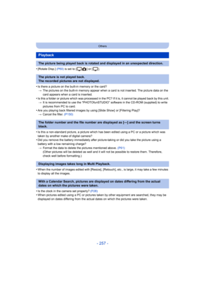 Page 257- 257 -
Others
•[Rotate Disp.] (P60) is set to [ ] or [ ].
•Is there a picture on the built-in memory or the card?
> The pictures on the built-in memory appear when a card is not inserted. The picture data on the 
card appears when a card is inserted.
•Is this a folder or picture which was processed in the PC? If it is, it cannot be played back by this unit.
> It is recommended to use the “PHOTOfunSTUDIO” software in the CD-ROM (supplied) to write 
pictures from PC to card.
•Are you playing back filtered...