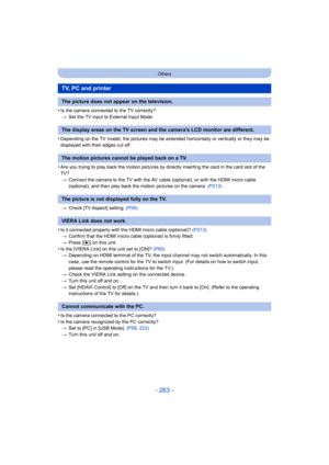 Page 263- 263 -
Others
•Is the camera connected to the TV correctly?> Set the TV input to External Input Mode.
•Depending on the TV model, the pictures may be exte nded horizontally or vertically or they may be 
displayed with their edges cut off.
•Are you trying to play back the motion pictures by directly inserting the card in the card slot of the 
TV?
> Connect the camera to the TV with the AV  cable (optional), or with the HDMI micro cable 
(optional), and then play back the motion pictures on the camera....