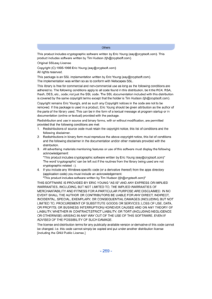 Page 269- 269 -
Others
This product includes cryptographic software written by Eric Young (eay@cryptsoft.com). This 
product includes software written by Tim Hudson (tjh@cryptsoft.com).
Original SSLeay License
Copyright (C) 1995-1998 Eric Young (eay@cryptsoft.com)
All rights reserved.
This package is an SSL implementation written by Eric Young (eay@cryptsoft.com).
The implementation was written so as to conform with Netscapes SSL.
This library is free for commercial and non-commercial use as long as the...