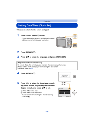 Page 28- 28 -
Preparation
Setting Date/Time (Clock Set)
•The clock is not set when the camera is shipped.
1Press camera [ON/OFF] button.
•If the language select screen is not displayed, proceed 
to [Requirements for Underwater use] below.
2Press [MENU/SET].
3Press 3/4 to select the language, and press [MENU/SET].
4Press [MENU/SET].
5Press 2/1 to select the items (year, month, 
day, hour, minute, display sequence or time 
display format), and press  3/4 to set.
A: Time at the home area
B : Time at the travel...