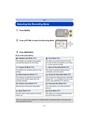 Page 31- 31 -
Basic
Selecting the Recording Mode
∫List of Recording Modes
•
When the mode has been switched from Playback Mode to Recording Mode, the previously set 
Recording Mode will be set.
1Press [MODE].
2Press 3/ 4/2/1 to select the Recording Mode.
3Press [MENU/SET].
Intelligent Auto Mode  (P32)Snow Mode (P80)
The subjects are recorded using settings 
automatically selected by the camera. This allows you to take pictures that show 
the snow as white as possible at a ski resort 
or a snow-covered...