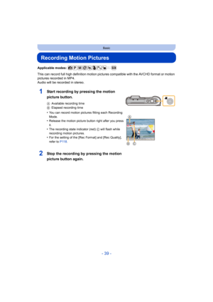 Page 39- 39 -
Basic
Recording Motion Pictures
Applicable modes: 
This can record full high definition motion pictures compatible with the AVCHD format or motion 
pictures recorded in MP4.
Audio will be recorded in stereo.
1Start recording by pressing the motion 
picture button.
AAvailable recording time
B Elapsed recording time
•You can record motion pictures fitting each Recording 
Mode.
•Release the motion picture button right after you press 
it.
•The recording state indicator (red)  C will flash while...