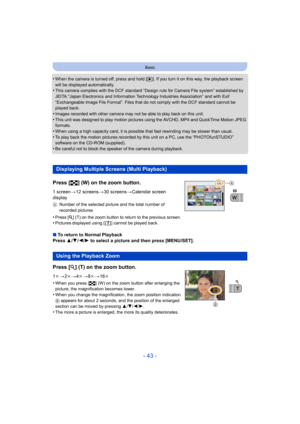 Page 43- 43 -
Basic
•When the camera is turned off, press and hold [(]. If you turn it on this way, the playback screen 
will be displayed automatically.
•This camera complies with the DCF standard “D esign rule for Camera File system” established by 
JEITA “Japan Electronics and Information Technology Industries Association” and with Exif 
“Exchangeable Image File Format”. Files that do not comply with the DCF standard cannot be 
played back.
•Images recorded with other camera may not be able to play back on...