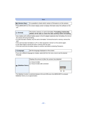 Page 61- 61 -
Basic
•Press [MENU/SET] on the version display screen to display information about the software on the 
unit.
•Use a battery with sufficient battery power or the AC adaptor (optional) when formatting. Do not turn 
the camera off during formatting.
•If a card has been inserted, only the card is formatted. To format the built-in memory, remove the 
card.
•If the card has been formatted on a PC or other equipment, format it on the camera again.
•It may take longer to format the built-in memory than...