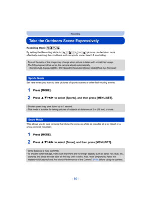 Page 80- 80 -
Recording
Take the Outdoors Scene Expressively
Recording Mode: 
By setting the Recording Mode to [ ], [ ], [ ] or [ ] pictures can be taken more 
effectively matching the conditions such as sports, snow, beach & snorkeling.
•
Tone of the color of the image may change when picture is taken with unmatched usage.
•The following cannot be set as the camera adjusts automatically.–[Sensitivity]/[i.Exposure]/[Min. Shtr Speed]/[i.Resolution]/[Color Mode]/[Red-Eye Removal]
Set here when you want to take...