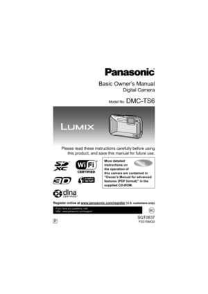 Page 1Basic Owner’s Manual
Digital Camera
Model No. DMC-TS6
  Please read these instructions carefully before usingthis product, and save this manual for future use.
More detailed 
instructions on 
the operation of 
this camera are contained in 
“Owner’s Manual for advanced 
features (PDF format)” in the 
supplied CD-ROM.
SQT0837F0315MG0
If you have any questions, visit: 
USA : www.panasonic.com/support
P
Register online at www.panasonic.com/register (U.S. customers only)
until 
2015/03/27...