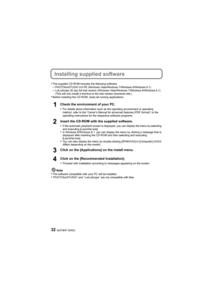 Page 32SQT0837 (ENG)32
Installing supplied software
•The supplied CD-ROM includes the following software.–PHOTOfunSTUDIO 9.6 PE (Windows Vista/Windows 7/Windows 8/Windows 8.1)–LoiLoScope 30 day full trial version (Windows Vista/Windows 7/Windows 8/Windows 8.1)
(This will only install a shortcut to the trial version download site.)
•Before inserting the CD-ROM, close all running applications.
Check the environment of your PC.
•
For details about information such as the operating environment or operating 
method,...