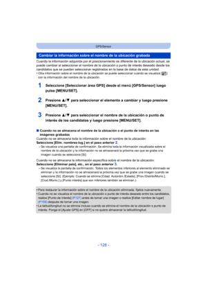 Page 126- 126 -
GPS/Sensor
Cuando la información adquirida por el posicionamiento es diferente de la ubicación actual, se 
puede cambiar al seleccionar el nombre de la ubicación o punto de interés deseado desde los 
candidatos que se pueden seleccionar registrados en la base de datos de esta unidad.
•
Otra información sobre el nombre de la ubicación se puede seleccionar cuando se visualiza [ ] 
con la información del nombre de la ubicación.
1Seleccione [Seleccionar área GPS] desde el menú [GPS/Sensor] luego...